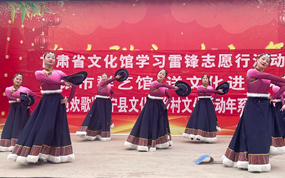 甘肃省文化馆“群艺轻骑兵”在行动 推动“三抓三促”行动走深走实